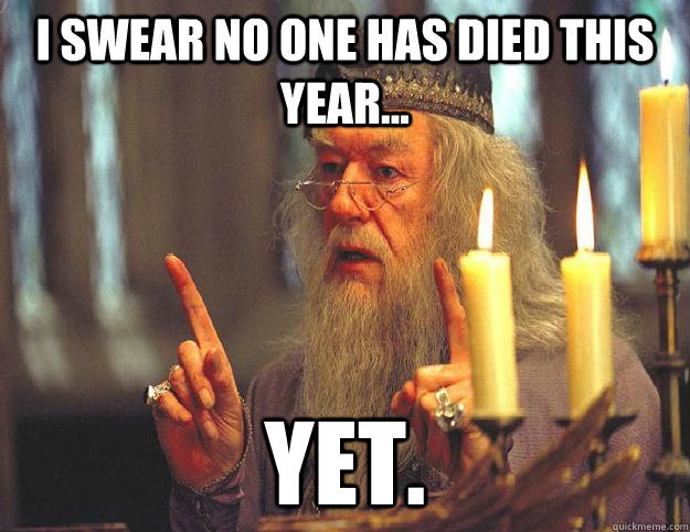 I swear no one has died this year... yet.  Scumbag Dumbledore