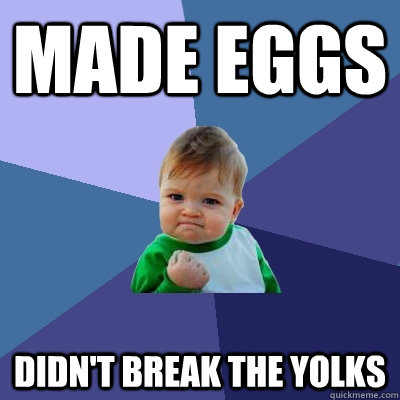 made eggs didn't break the yolks  Success Kid