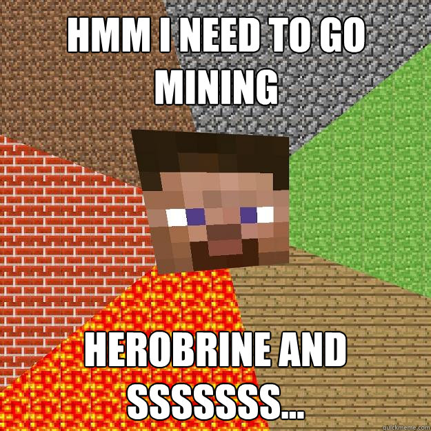 HMM i need to go mining herobrine and sssssss...  Minecraft