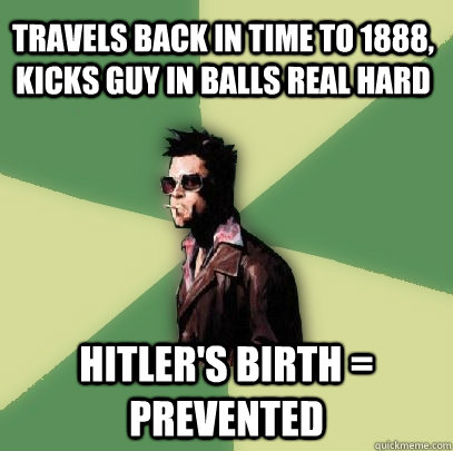 travels back in time to 1888, kicks guy in balls real hard hitler's birth = prevented  Helpful Tyler Durden