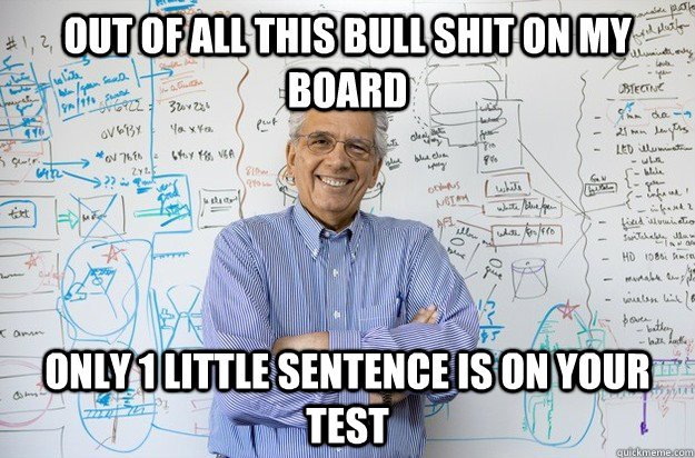 out of all this bull shit on my board only 1 little sentence is on your test  Engineering Professor