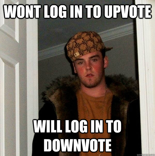 wont log in to upvote will log in to downvote  Scumbag Steve