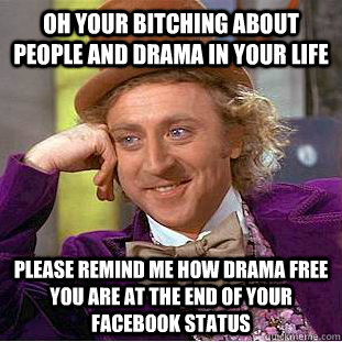 Oh your bitching about people and drama in your life Please remind me how drama free you are at the end of your Facebook status  Condescending Wonka