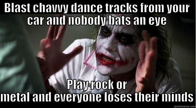 BLAST CHAVVY DANCE TRACKS FROM YOUR CAR AND NOBODY BATS AN EYE PLAY ROCK OR METAL AND EVERYONE LOSES THEIR MINDS Joker Mind Loss