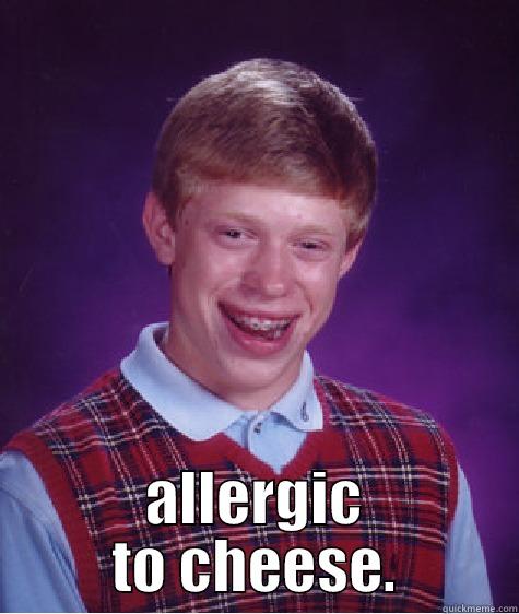  ALLERGIC TO CHEESE. Bad Luck Brian