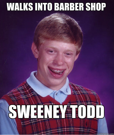 Walks into barber shop sweeney todd  Bad Luck Brian