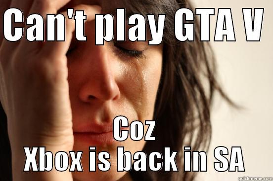 CAN'T PLAY GTA V  COZ XBOX IS BACK IN SA First World Problems