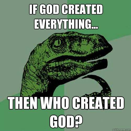 If God created everything... Then who created god? - If God created everything... Then who created god?  Philosoraptor