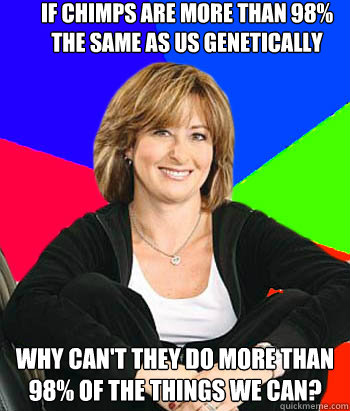 If Chimps are more than 98% the same as us genetically Why can't they do more than 98% of the things we can?  Sheltering Suburban Mom