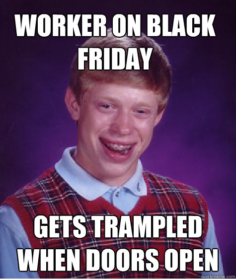 Worker on Black Friday gets trampled when doors open - Worker on Black Friday gets trampled when doors open  Bad Luck Brian