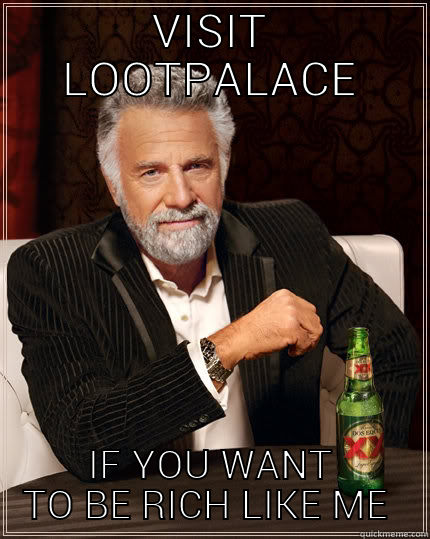 LOOTPALACE RICH - VISIT LOOTPALACE IF YOU WANT TO BE RICH LIKE ME  The Most Interesting Man In The World