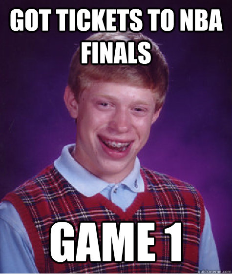 GOT TICKETS TO NBA FINALS GAME 1  Bad Luck Brian