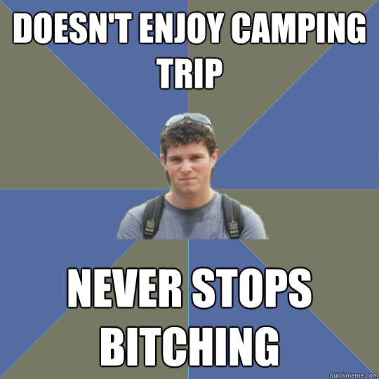 Doesn't enjoy camping trip never stops 
bitching  