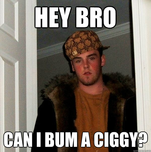 Hey Bro Can I Bum A Ciggy Scumbag Steve Quickmeme