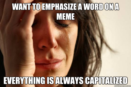 want to emphasize a word on a meme everything is always capitalized - want to emphasize a word on a meme everything is always capitalized  First World Problems