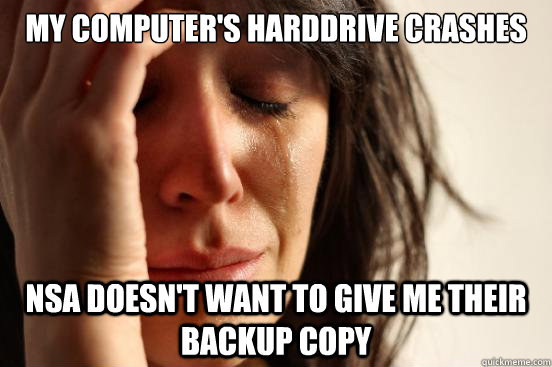 My computer's harddrive crashes NSA doesn't want to give me their backup copy  First World Problems