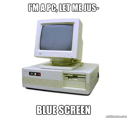 I'M A PC, LET ME JUS- BLUE SCREEN  Your First Computer