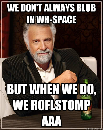 We don't always blob in WH-Space But when we do, we roflstomp AAA  The Most Interesting Man In The World