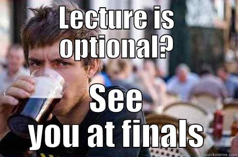 LECTURE IS OPTIONAL? SEE YOU AT FINALS Lazy College Senior