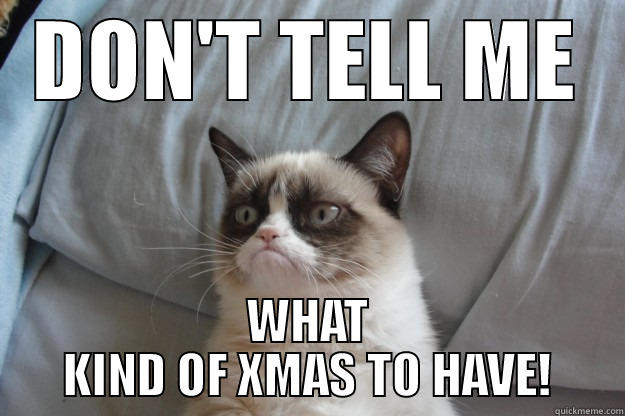 DON'T TELL ME WHAT KIND OF XMAS TO HAVE! Grumpy Cat