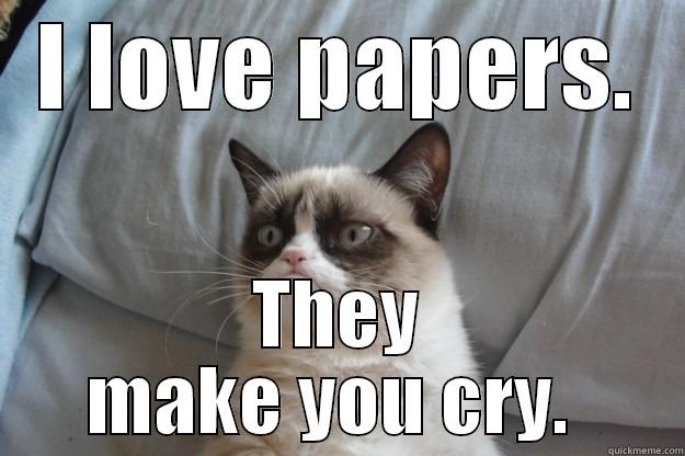 Grumpy Spawnlette - I LOVE PAPERS. THEY MAKE YOU CRY.  Grumpy Cat