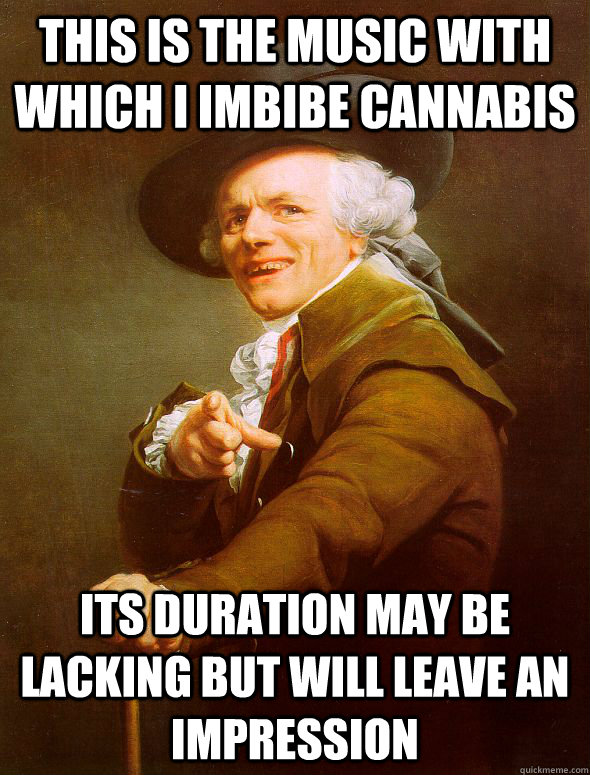 This is the music with which I imbibe cannabis its duration may be lacking but will leave an impression  Joseph Ducreux