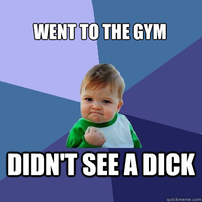 Went to the gym Didn't see a dick  Success Kid