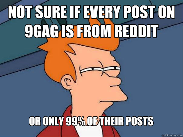 Not sure if every post on 9gag is from reddit or only 99% of their posts  Futurama Fry