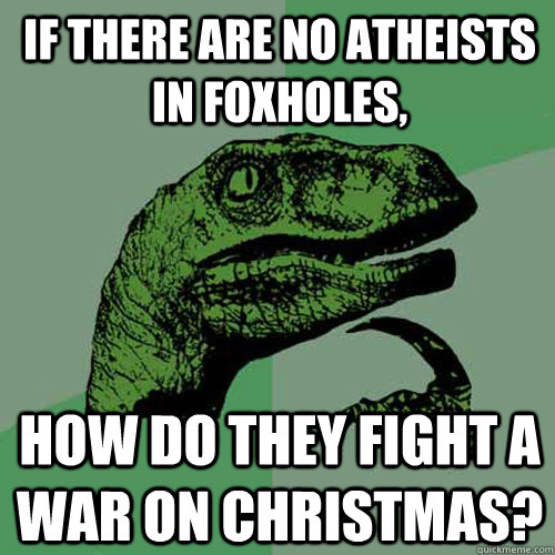 If there are no atheists in foxholes, How do they fight a war on Christmas?  Philosoraptor