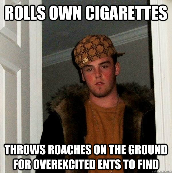 rolls own cigarettes throws roaches on the ground for overexcited ents to find  Scumbag Steve