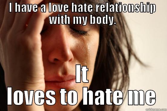 Self Image - I HAVE A LOVE HATE RELATIONSHIP WITH MY BODY. IT LOVES TO HATE ME First World Problems