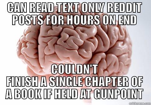 CAN READ TEXT ONLY REDDIT POSTS FOR HOURS ON END COULDN'T FINISH A SINGLE CHAPTER OF A BOOK IF HELD AT GUNPOINT Scumbag Brain