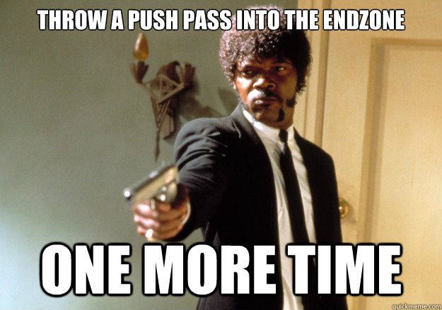 Throw a push pass into the endzone One more time  Samuel L Jackson