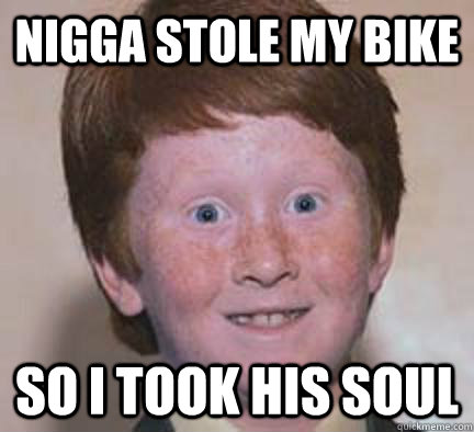 Nigga Stole My Bike So i Took his Soul  Over Confident Ginger