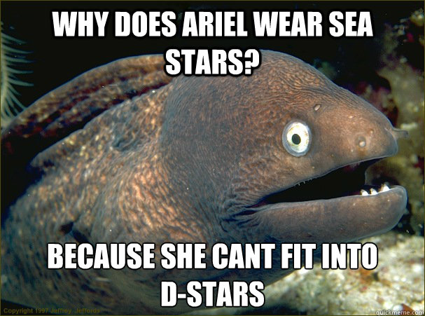 why does Ariel wear sea stars? because she cant fit into                  d-stars  Bad Joke Eel