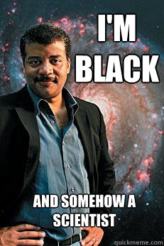 I'm black and somehow a scientist  Neil deGrasse Tyson