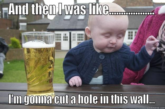 AND THEN I WAS LIKE................... I'M GONNA CUT A HOLE IN THIS WALL... drunk baby