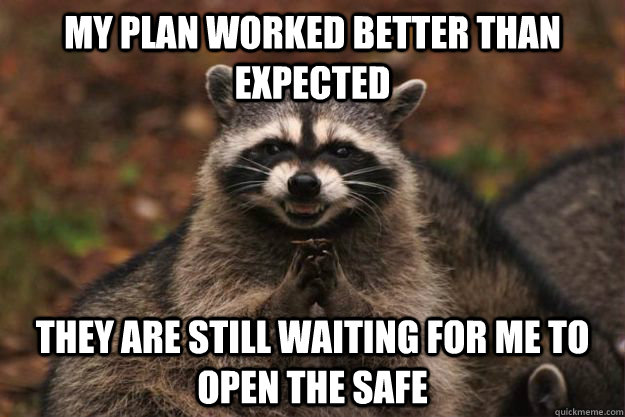 my plan worked better than expected they are still waiting for me to open the safe  Evil Plotting Raccoon