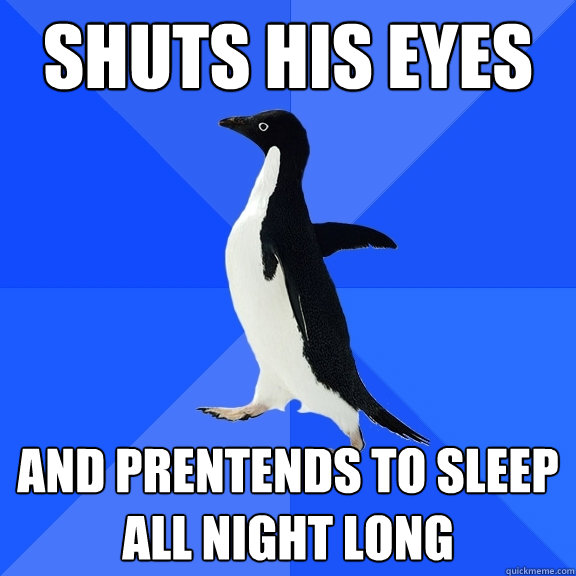 shuts his eyes and prentends to sleep all night long  Socially Awkward Penguin