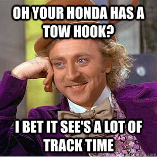 Oh your honda has a tow hook? i bet it see's a lot of track time  Condescending Wonka