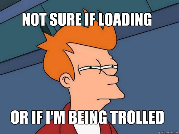 Not sure if loading or if I'm being trolled  Futurama Fry