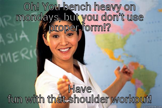 Bench the right way! - OH! YOU BENCH HEAVY ON MONDAYS, BUT YOU DON'T USE PROPER FORM!? HAVE FUN WITH THAT SHOULDER WORKOUT! Unhelpful High School Teacher