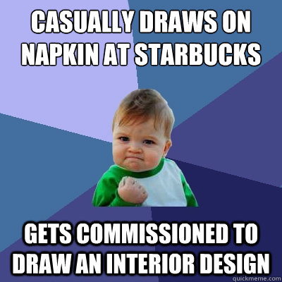 Casually Draws on napkin at starbucks gets commissioned to draw an interior design  Success Kid