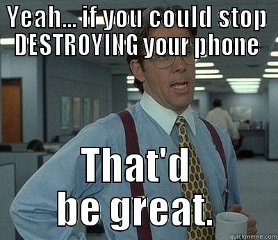 YEAH... IF YOU COULD STOP DESTROYING YOUR PHONE THAT'D BE GREAT. Bill Lumbergh