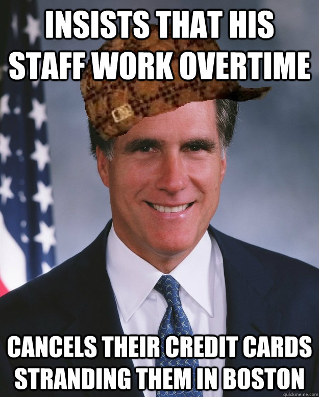 insists that his staff work overtime cancels their credit cards stranding them in Boston  - insists that his staff work overtime cancels their credit cards stranding them in Boston   Scumbag Romney