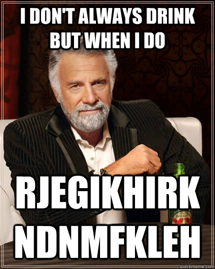 i don't always drink but when i do rjegikhirkndnmfkleh - i don't always drink but when i do rjegikhirkndnmfkleh  The Most Interesting Man In The World