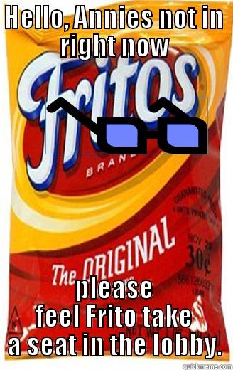 frito assistant - HELLO, ANNIES NOT IN RIGHT NOW PLEASE FEEL FRITO TAKE A SEAT IN THE LOBBY. Misc