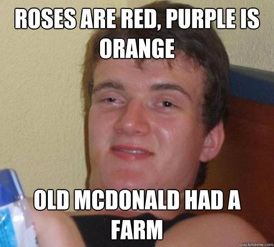 Roses are red, purple is orange Old mcdonald had a farm  