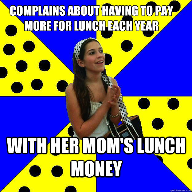 complains about having to pay more for lunch each year with her mom's lunch money - complains about having to pay more for lunch each year with her mom's lunch money  Sheltered Suburban Kid