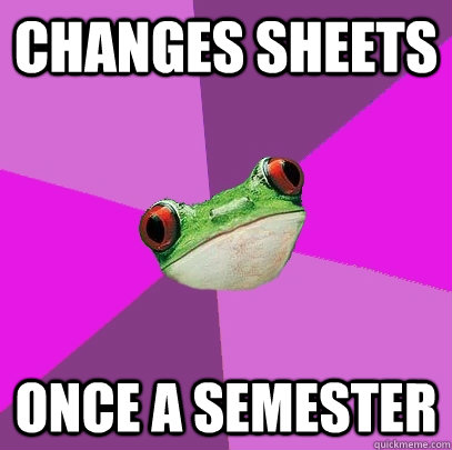 changes sheets once a semester  Foul Bachelorette Frog